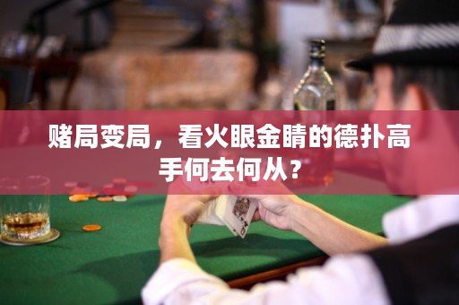 赌局变局，看火眼金睛的德扑高手何去何从？