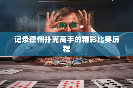 记录德州扑克高手的精彩比赛历程
