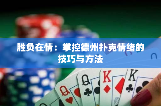胜负在情：掌控德州扑克情绪的技巧与方法