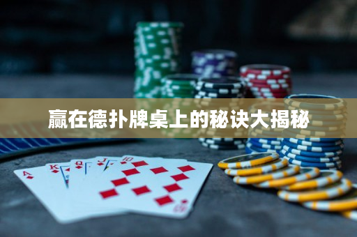 赢在德扑牌桌上的秘诀大揭秘