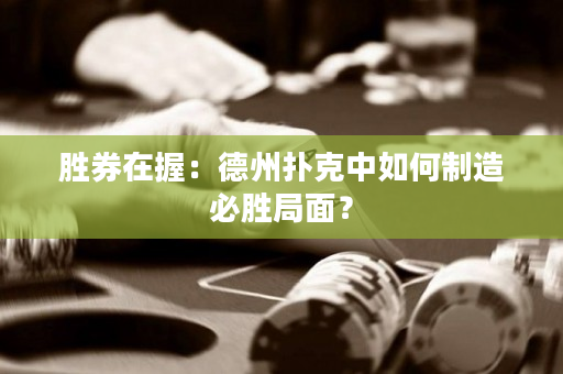 胜券在握：德州扑克中如何制造必胜局面？