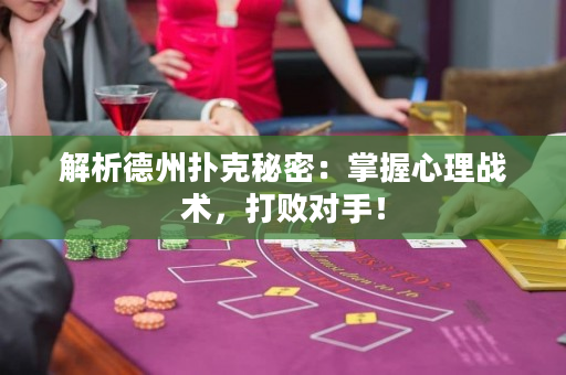 解析德州扑克秘密：掌握心理战术，打败对手！