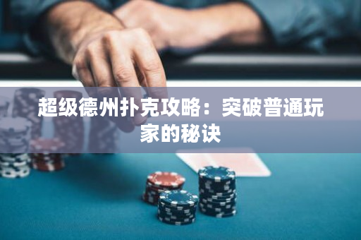 超级德州扑克攻略：突破普通玩家的秘诀