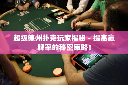 超级德州扑克玩家揭秘 - 提高赢牌率的秘密策略！