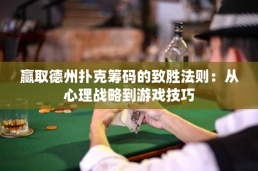 赢取德州扑克筹码的致胜法则：从心理战略到游戏技巧