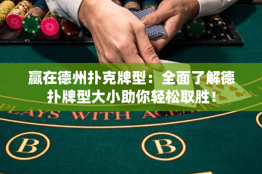 赢在德州扑克牌型：全面了解德扑牌型大小助你轻松取胜！