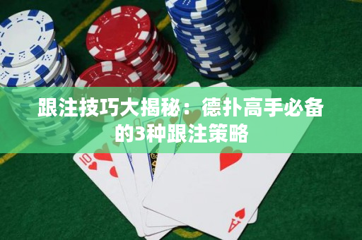 跟注技巧大揭秘：德扑高手必备的3种跟注策略