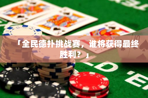 「全民德扑挑战赛，谁将获得最终胜利？」