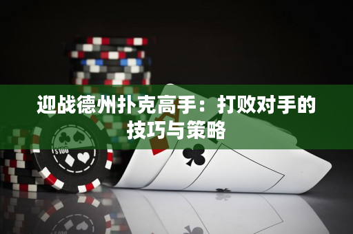 迎战德州扑克高手：打败对手的技巧与策略