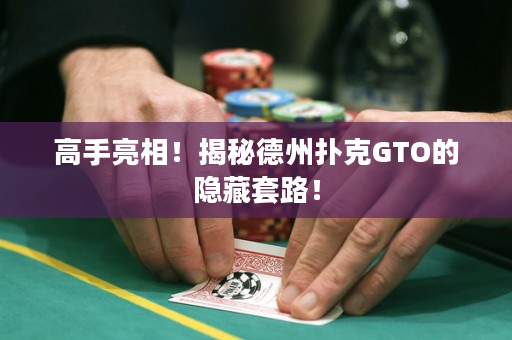 高手亮相！揭秘德州扑克GTO的隐藏套路！