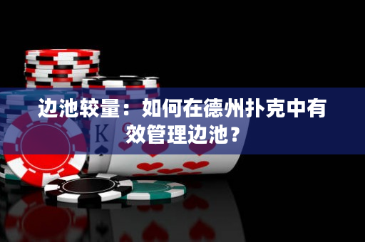 边池较量：如何在德州扑克中有效管理边池？