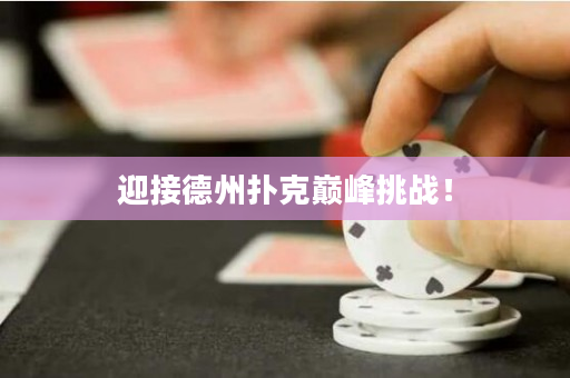 迎接德州扑克巅峰挑战！