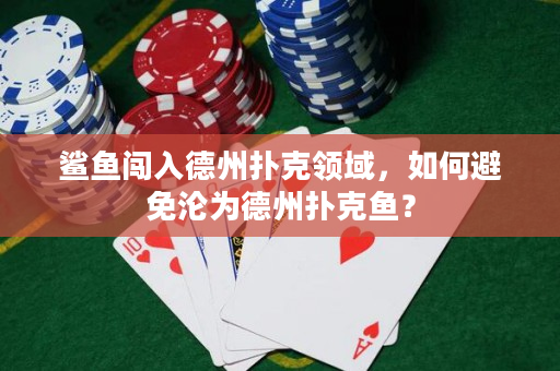 鲨鱼闯入德州扑克领域，如何避免沦为德州扑克鱼？
