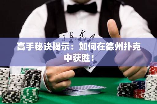 高手秘诀揭示：如何在德州扑克中获胜！