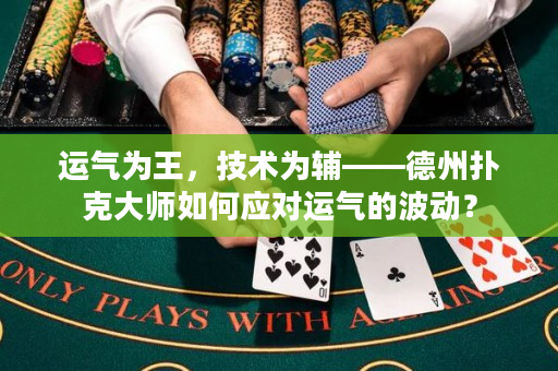 运气为王，技术为辅——德州扑克大师如何应对运气的波动？