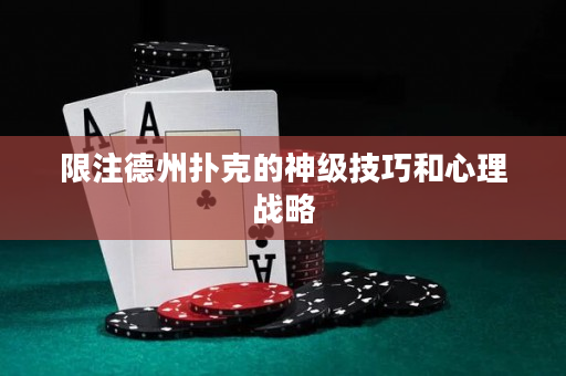限注德州扑克的神级技巧和心理战略