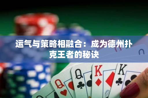 运气与策略相融合：成为德州扑克王者的秘诀