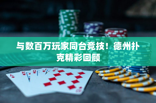与数百万玩家同台竞技！德州扑克精彩回顾