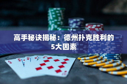 高手秘诀揭秘：德州扑克胜利的5大因素