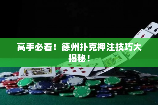 高手必看！德州扑克押注技巧大揭秘！