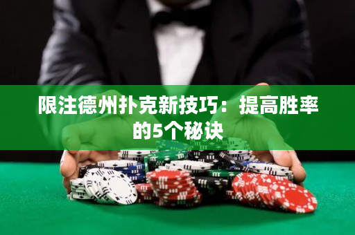 限注德州扑克新技巧：提高胜率的5个秘诀