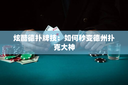 炫酷德扑牌技：如何秒变德州扑克大神