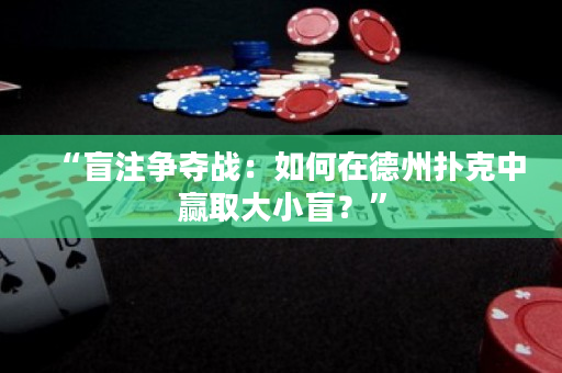 “盲注争夺战：如何在德州扑克中赢取大小盲？”