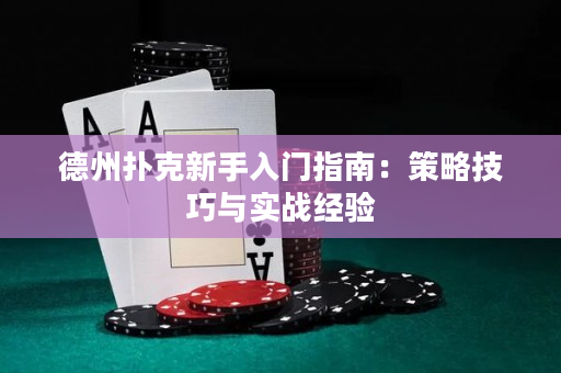 德州扑克新手入门指南：策略技巧与实战经验