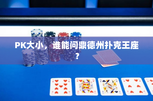 PK大小，谁能问鼎德州扑克王座？