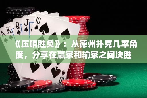 《压哨胜负》：从德州扑克几率角度，分享在赢家和输家之间决胜的关键因素。
