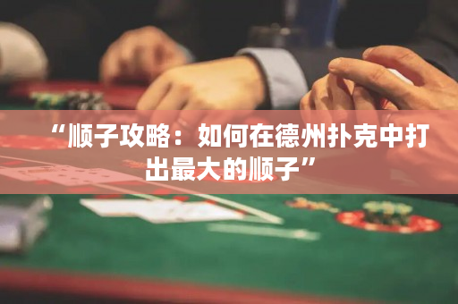 “顺子攻略：如何在德州扑克中打出最大的顺子”