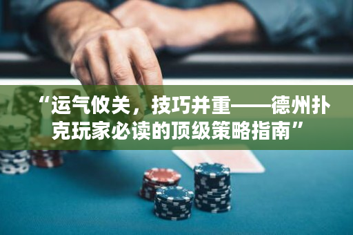 “运气攸关，技巧并重——德州扑克玩家必读的顶级策略指南”