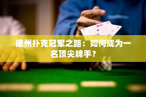 德州扑克冠军之路：如何成为一名顶尖牌手？