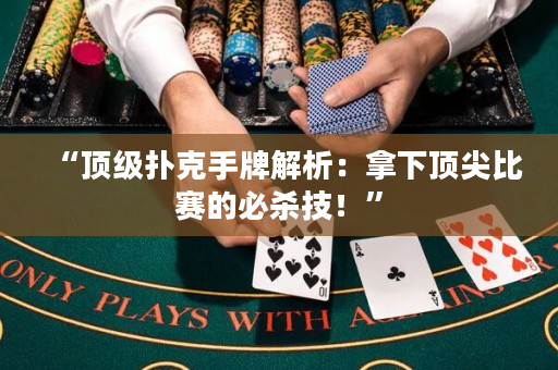 “顶级扑克手牌解析：拿下顶尖比赛的必杀技！”