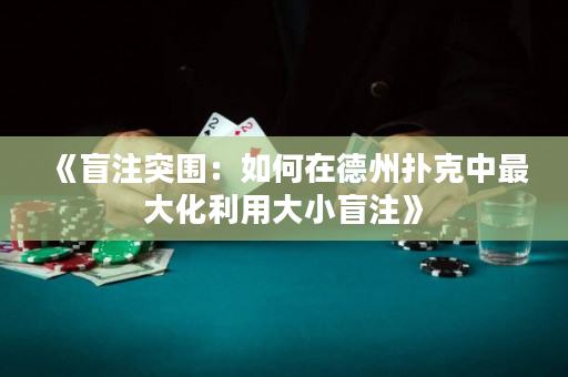 《盲注突围：如何在德州扑克中最大化利用大小盲注》