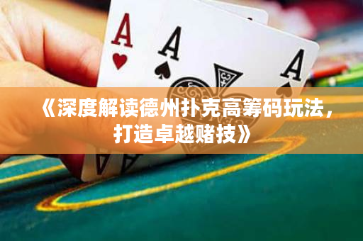 《深度解读德州扑克高筹码玩法，打造卓越赌技》