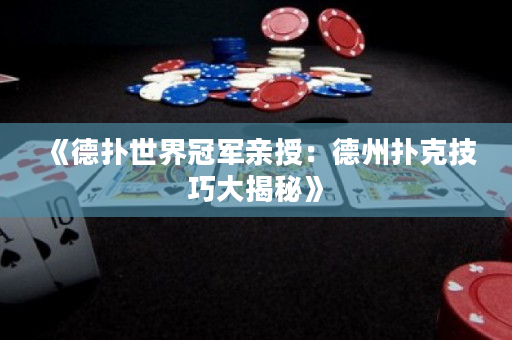 《德扑世界冠军亲授：德州扑克技巧大揭秘》