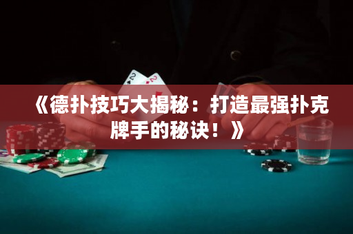 《德扑技巧大揭秘：打造最强扑克牌手的秘诀！》