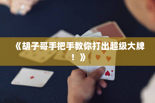 《胡子哥手把手教你打出超级大牌！》