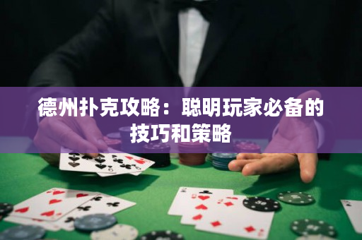德州扑克攻略：聪明玩家必备的技巧和策略