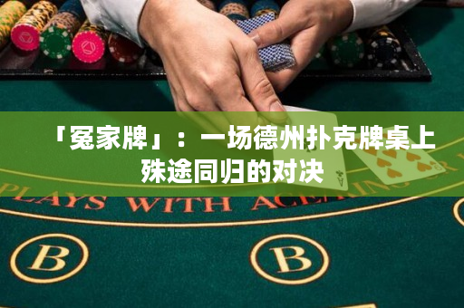 「冤家牌」：一场德州扑克牌桌上殊途同归的对决
