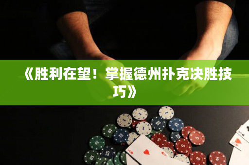 《胜利在望！掌握德州扑克决胜技巧》