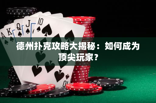 德州扑克攻略大揭秘：如何成为顶尖玩家？