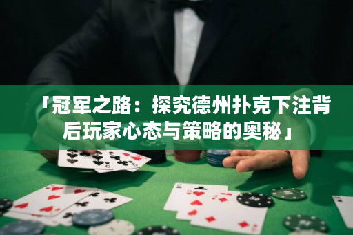 「冠军之路：探究德州扑克下注背后玩家心态与策略的奥秘」