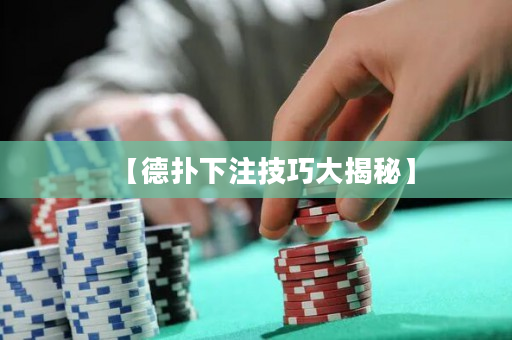 【德扑下注技巧大揭秘】