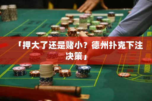 「押大了还是赌小？德州扑克下注决策」