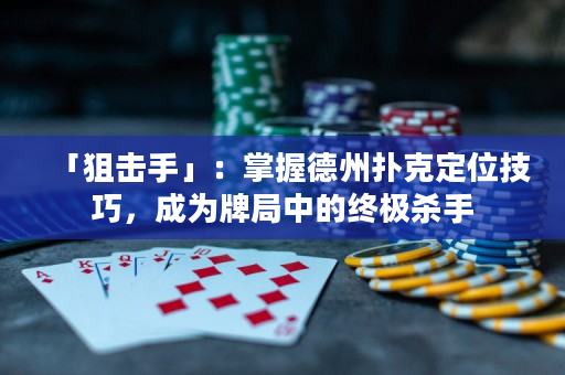 「狙击手」：掌握德州扑克定位技巧，成为牌局中的终极杀手