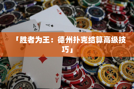 「胜者为王：德州扑克结算高级技巧」