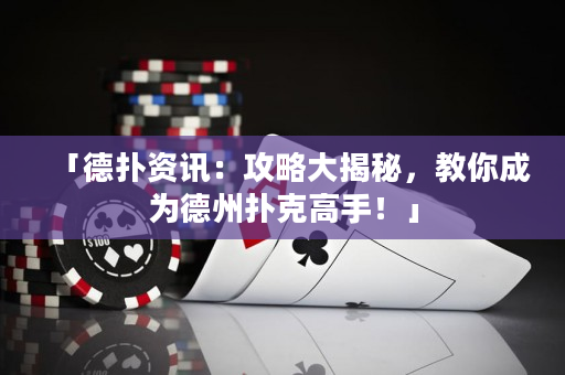 「德扑资讯：攻略大揭秘，教你成为德州扑克高手！」