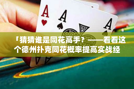 「猜猜谁是同花高手？——看看这个德州扑克同花概率提高实战经验！」